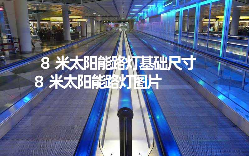 8米太阳能路灯基础尺寸 8米太阳能路灯图片